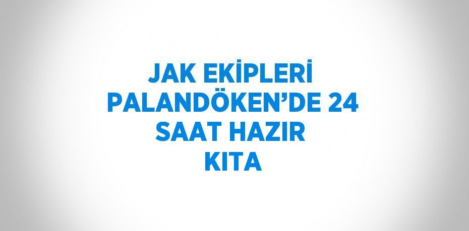 JAK EKİPLERİ PALANDÖKEN’DE 24 SAAT HAZIR KITA