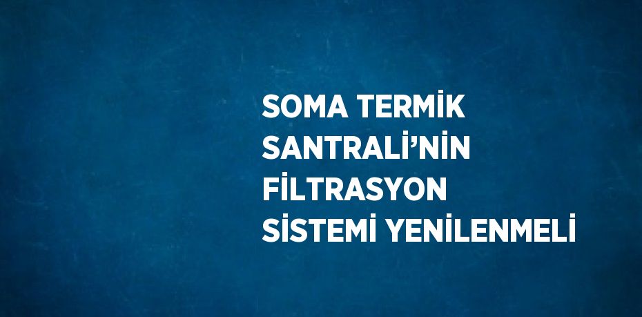 SOMA TERMİK SANTRALİ’NİN FİLTRASYON SİSTEMİ YENİLENMELİ