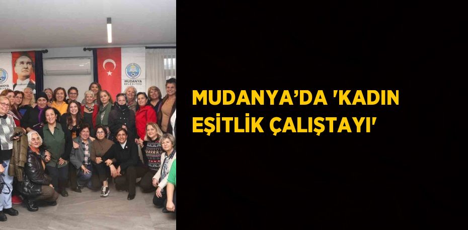 MUDANYA’DA 'KADIN EŞİTLİK ÇALIŞTAYI'