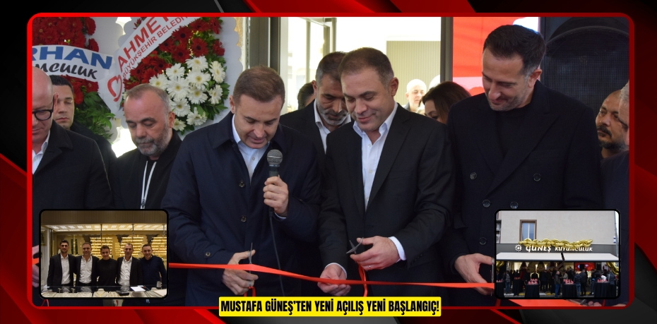 MUSTAFA GÜNEŞ’TEN YENİ AÇILIŞ YENİ BAŞLANGIÇ!