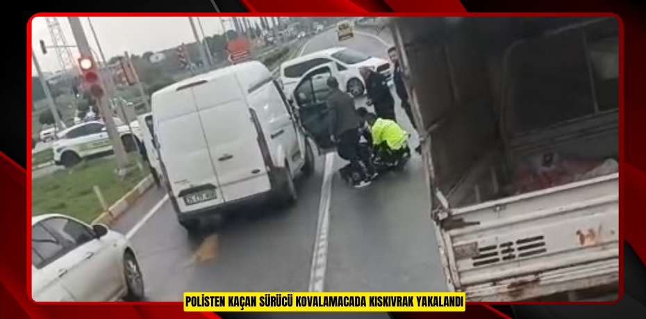 Polisten kaçan sürücü kovalamacada kıskıvrak yakalandı