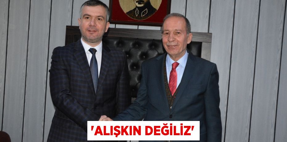 “ALIŞKIN DEĞİLİZ”