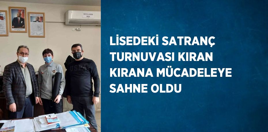 LİSEDEKİ SATRANÇ TURNUVASI KIRAN KIRANA MÜCADELEYE SAHNE OLDU