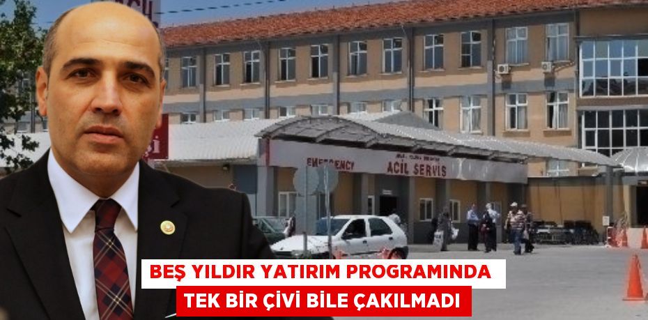 BEŞ YILDIR YATIRIM PROGRAMINDA  TEK BİR ÇİVİ BİLE ÇAKILMADI