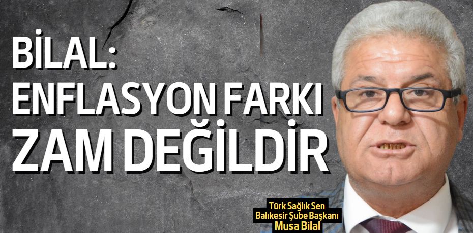 BİLAL: ENFLASYON FARKI  ZAM DEĞİLDİR