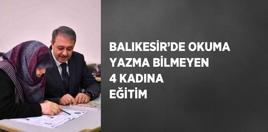 BALIKESİR’DE OKUMA YAZMA BİLMEYEN 4 KADINA EĞİTİM