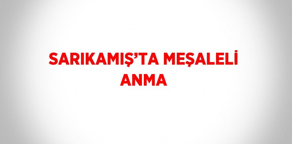 SARIKAMIŞ’TA MEŞALELİ ANMA