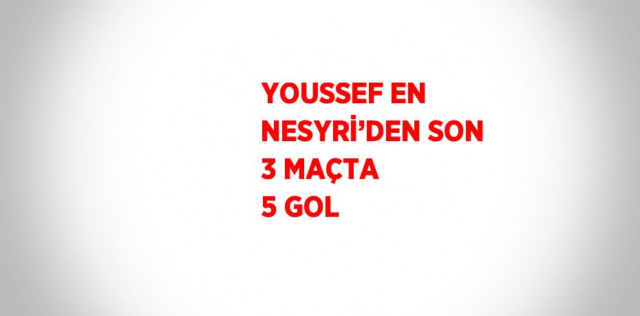 YOUSSEF EN NESYRİ’DEN SON 3 MAÇTA 5 GOL