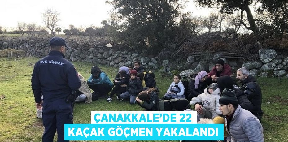 ÇANAKKALE’DE 22 KAÇAK GÖÇMEN YAKALANDI