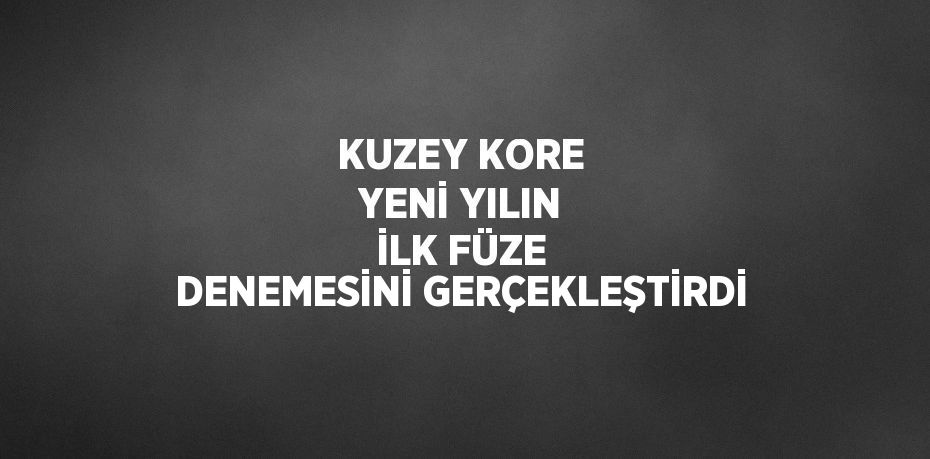 KUZEY KORE YENİ YILIN İLK FÜZE DENEMESİNİ GERÇEKLEŞTİRDİ