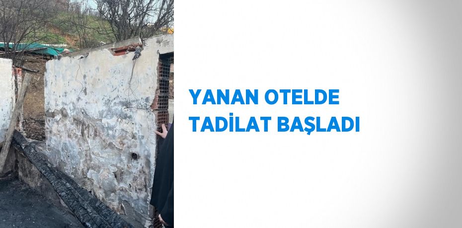 YANAN OTELDE TADİLAT BAŞLADI