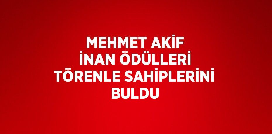 MEHMET AKİF İNAN ÖDÜLLERİ TÖRENLE SAHİPLERİNİ BULDU