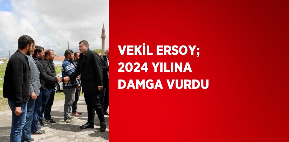 VEKİL ERSOY; 2024 YILINA DAMGA VURDU