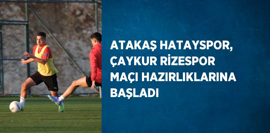 ATAKAŞ HATAYSPOR, ÇAYKUR RİZESPOR MAÇI HAZIRLIKLARINA BAŞLADI