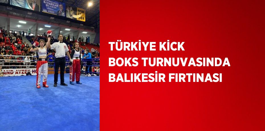 TÜRKİYE KİCK BOKS TURNUVASINDA BALIKESİR FIRTINASI