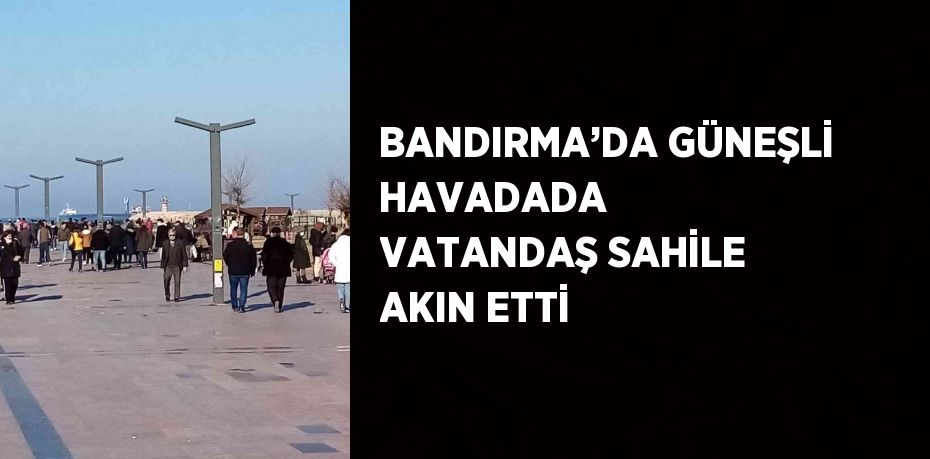 BANDIRMA’DA GÜNEŞLİ HAVADADA  VATANDAŞ SAHİLE AKIN ETTİ