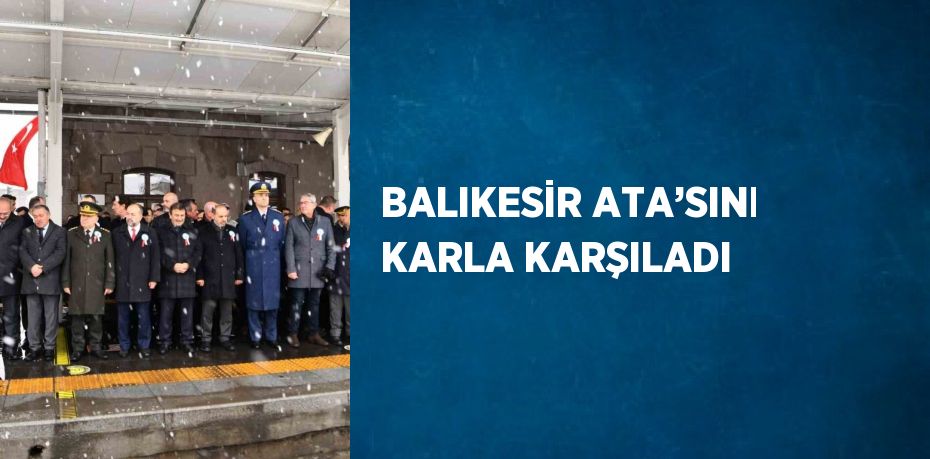 BALIKESİR ATA’SINI KARLA KARŞILADI