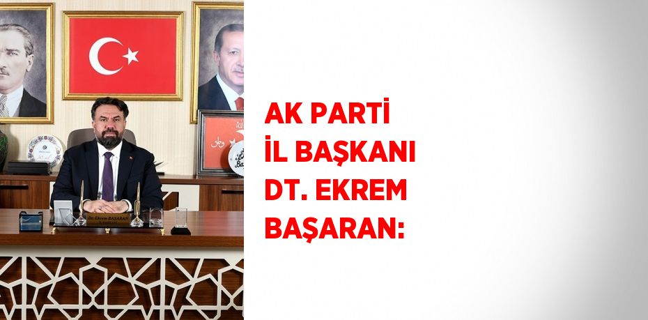 AK PARTİ İL BAŞKANI DT. EKREM BAŞARAN: