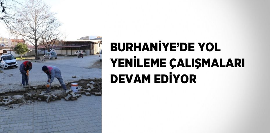 BURHANİYE’DE YOL YENİLEME ÇALIŞMALARI DEVAM EDİYOR