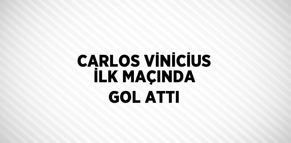 CARLOS VİNİCİUS İLK MAÇINDA GOL ATTI