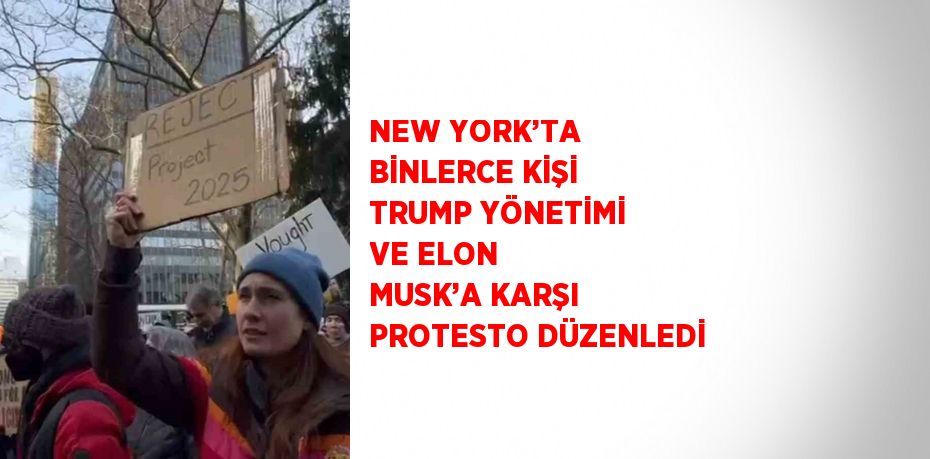 NEW YORK’TA BİNLERCE KİŞİ TRUMP YÖNETİMİ VE ELON MUSK’A KARŞI PROTESTO DÜZENLEDİ