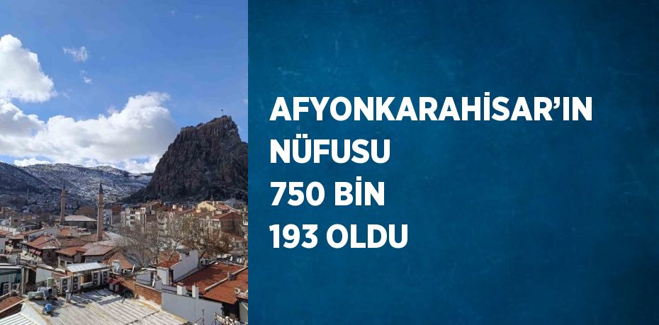 AFYONKARAHİSAR’IN NÜFUSU 750 BİN 193 OLDU