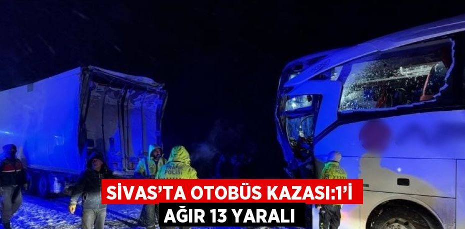 SİVAS’TA OTOBÜS KAZASI:1’İ AĞIR 13 YARALI