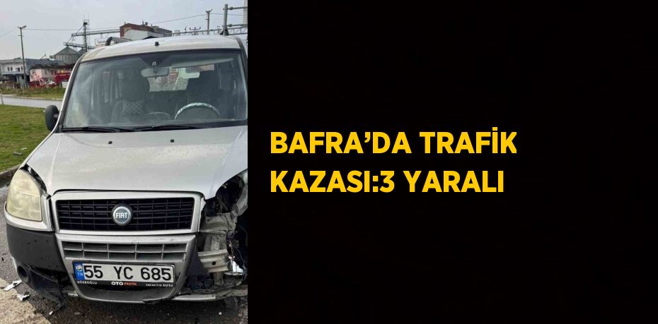 BAFRA’DA TRAFİK KAZASI:3 YARALI