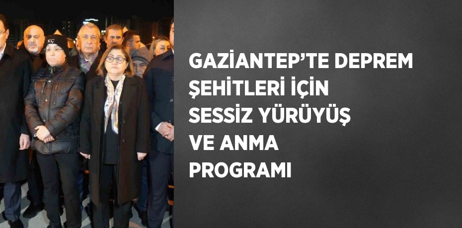 GAZİANTEP’TE DEPREM ŞEHİTLERİ İÇİN SESSİZ YÜRÜYÜŞ VE ANMA PROGRAMI