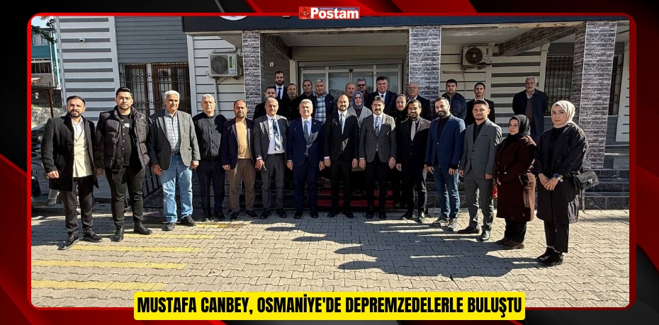 MUSTAFA CANBEY, OSMANİYE'DE DEPREMZEDELERLE BULUŞTU