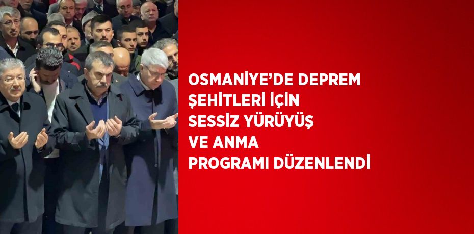 OSMANİYE’DE DEPREM ŞEHİTLERİ İÇİN SESSİZ YÜRÜYÜŞ VE ANMA PROGRAMI DÜZENLENDİ