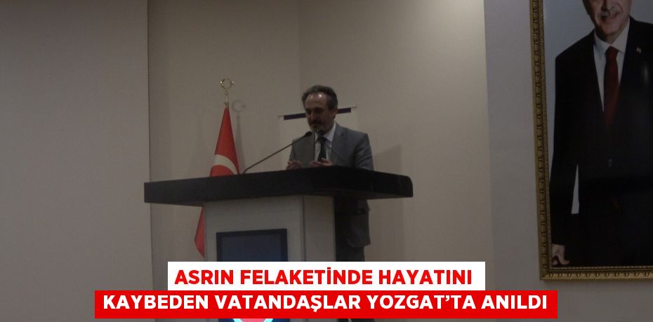 ASRIN FELAKETİNDE HAYATINI KAYBEDEN VATANDAŞLAR YOZGAT’TA ANILDI