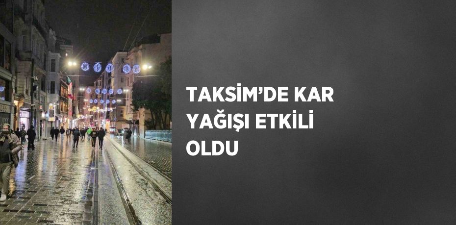 TAKSİM’DE KAR YAĞIŞI ETKİLİ OLDU