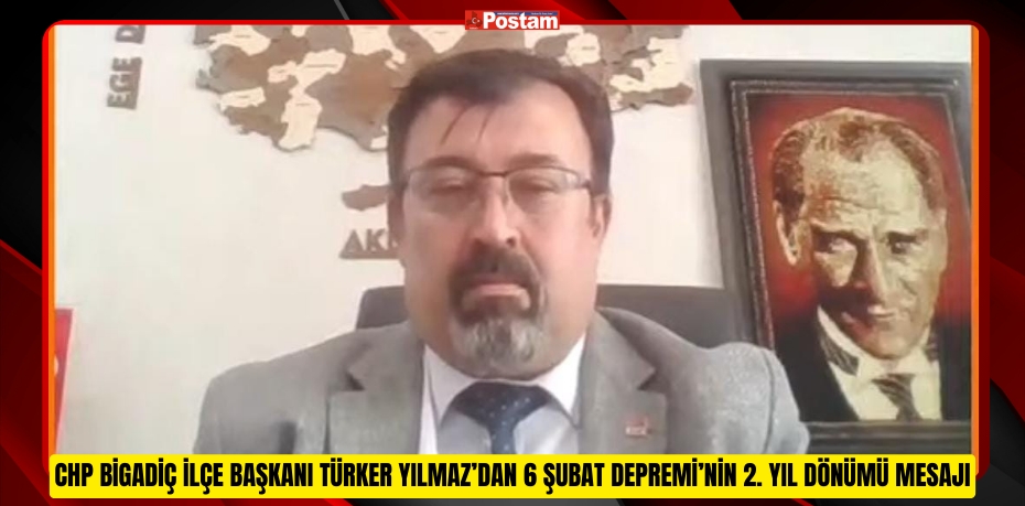 CHP BİGADİÇ İLÇE BAŞKANI TÜRKER YILMAZ’DAN 6 ŞUBAT DEPREMİ’NİN 2. YIL DÖNÜMÜ MESAJI