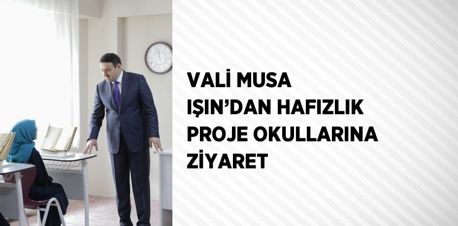 VALİ MUSA IŞIN’DAN HAFIZLIK PROJE OKULLARINA ZİYARET