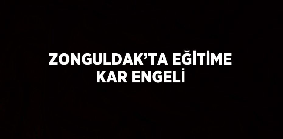 ZONGULDAK’TA EĞİTİME KAR ENGELİ