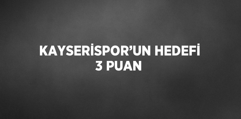 KAYSERİSPOR’UN HEDEFİ 3 PUAN