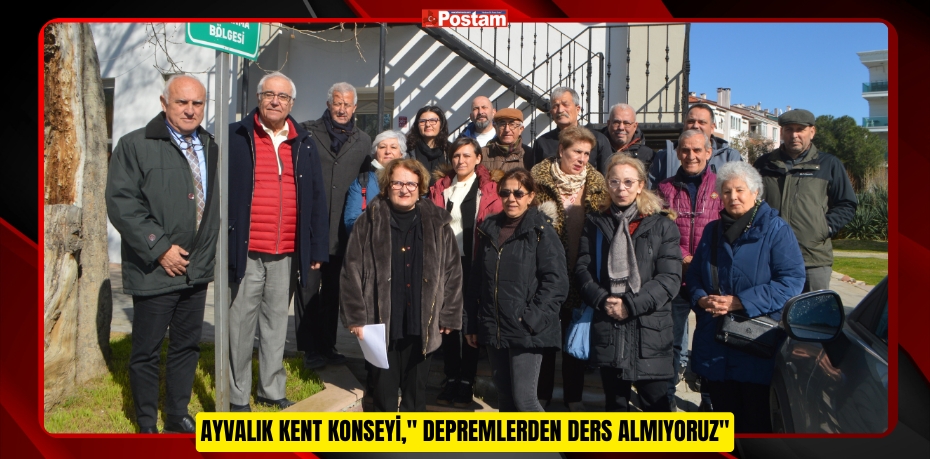 Ayvalık Kent Konseyi,&quot; Depremlerden ders almıyoruz&quot;