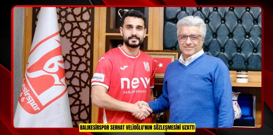 Balıkesirspor Serhat Velioğlu'nun sözleşmesini uzattı