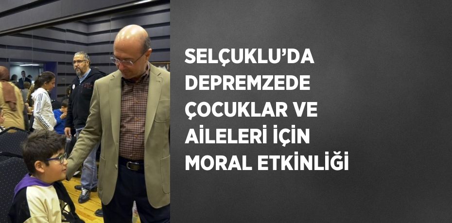 SELÇUKLU’DA DEPREMZEDE ÇOCUKLAR VE AİLELERİ İÇİN MORAL ETKİNLİĞİ