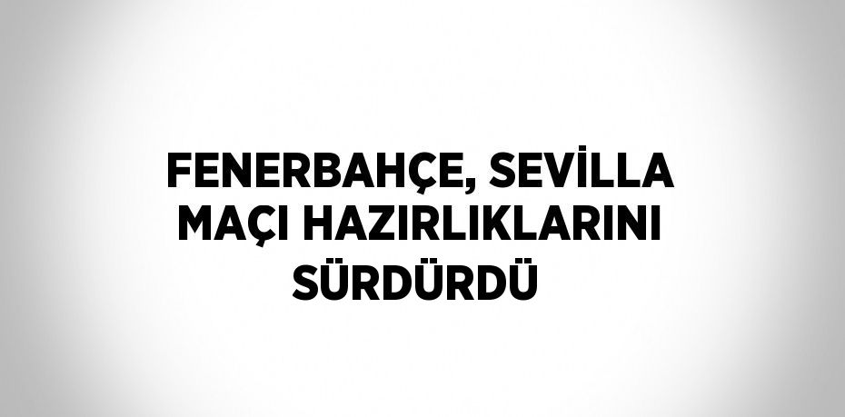 FENERBAHÇE, SEVİLLA MAÇI HAZIRLIKLARINI SÜRDÜRDÜ