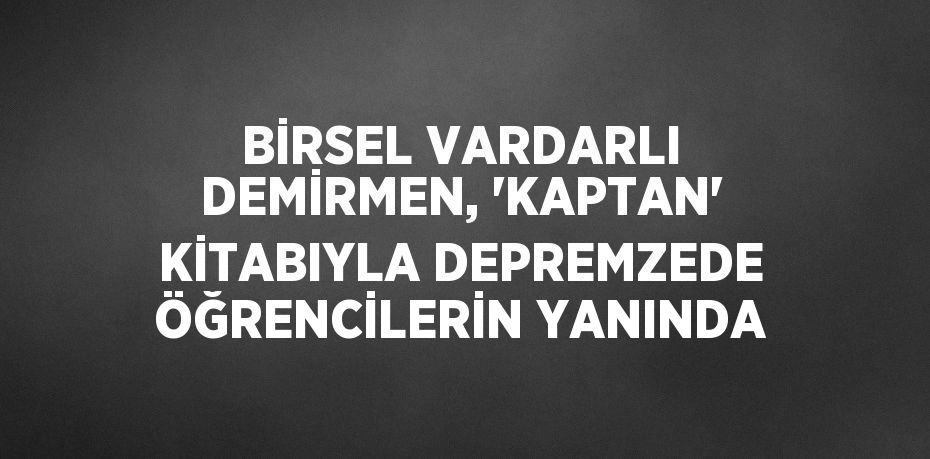 BİRSEL VARDARLI DEMİRMEN, 'KAPTAN' KİTABIYLA DEPREMZEDE ÖĞRENCİLERİN YANINDA