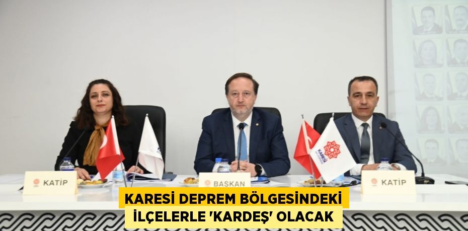 KARESİ DEPREM BÖLGESİNDEKİ  İLÇELERLE ‘KARDEŞ’ OLACAK