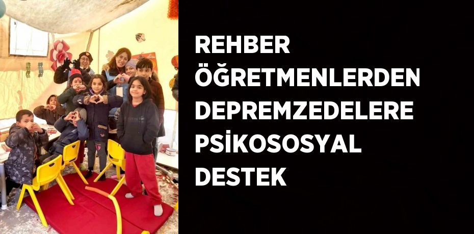 REHBER ÖĞRETMENLERDEN DEPREMZEDELERE PSİKOSOSYAL DESTEK