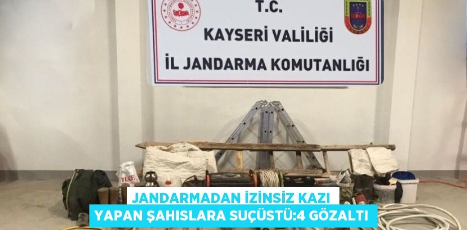 JANDARMADAN İZİNSİZ KAZI YAPAN ŞAHISLARA SUÇÜSTÜ:4 GÖZALTI