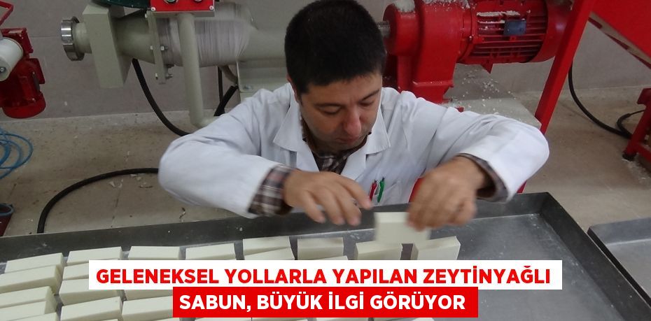 GELENEKSEL YOLLARLA YAPILAN ZEYTİNYAĞLI SABUN, BÜYÜK İLGİ GÖRÜYOR