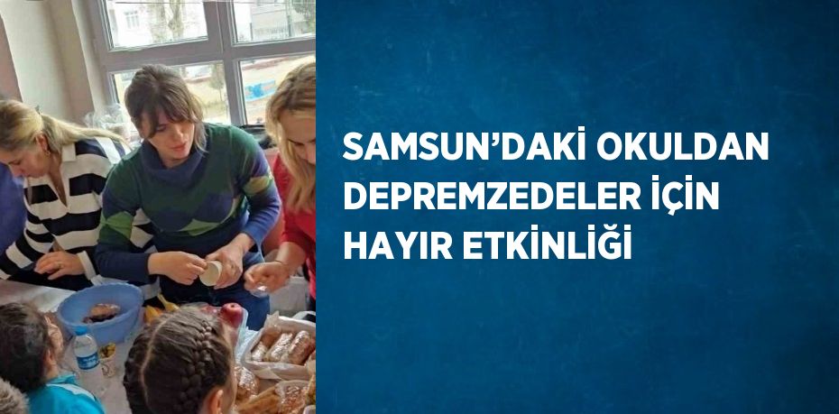 SAMSUN’DAKİ OKULDAN DEPREMZEDELER İÇİN HAYIR ETKİNLİĞİ