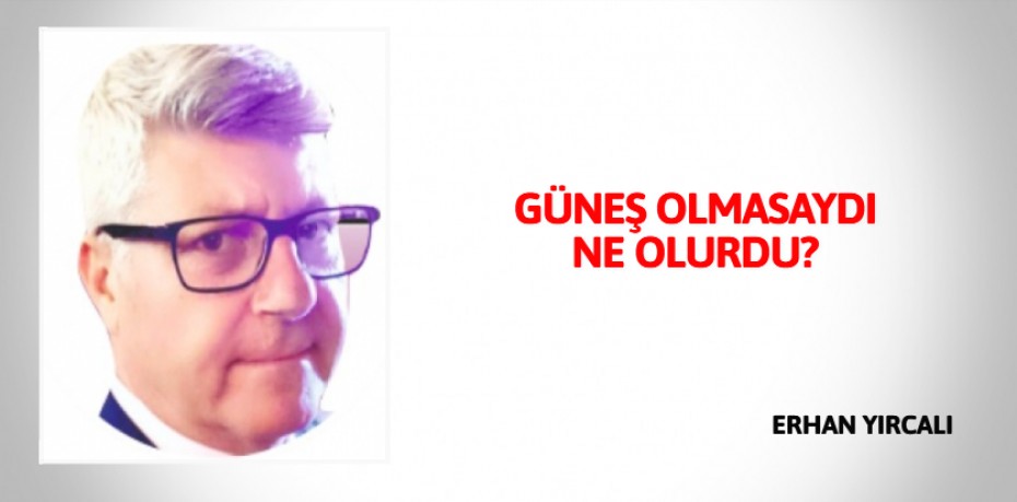 GÜNEŞ OLMASAYDI NE OLURDU?