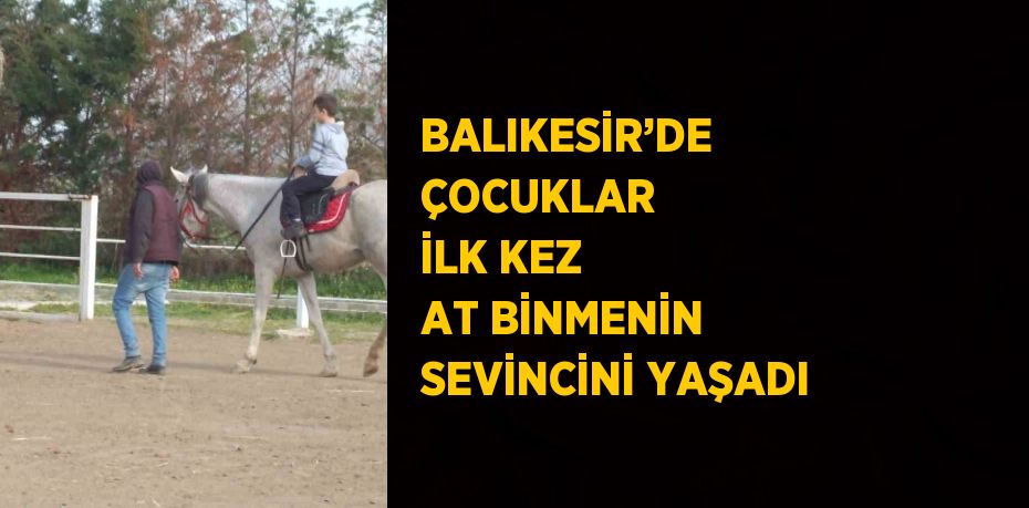 BALIKESİR’DE ÇOCUKLAR İLK KEZ AT BİNMENİN SEVİNCİNİ YAŞADI