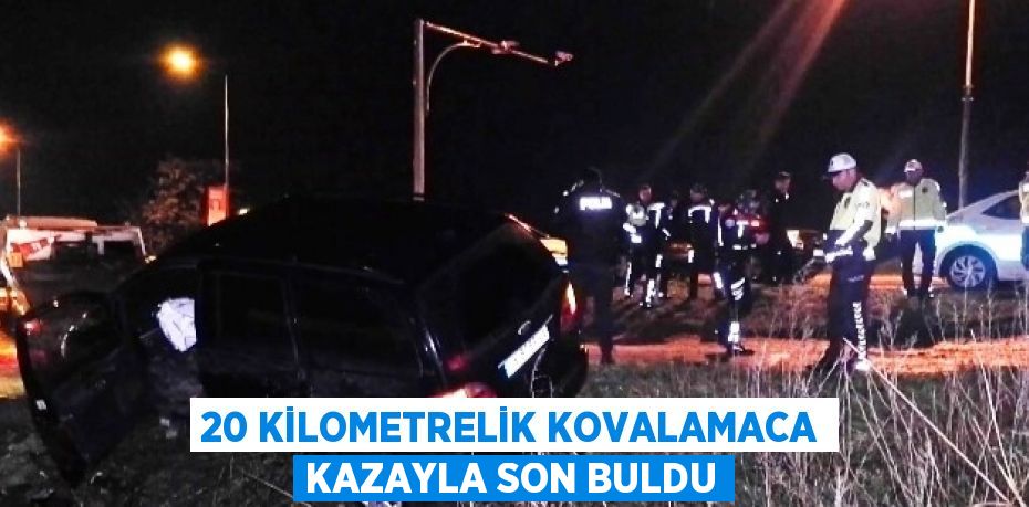 20 KİLOMETRELİK KOVALAMACA KAZAYLA SON BULDU